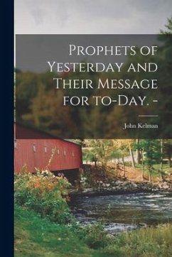 Prophets of Yesterday and Their Message for To-day. - - Kelman, John