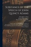 Substance of the Speech of John Quincy Adams: Together With a Part of the Debate in the House of Representatives of the United States, Upon the Bill t