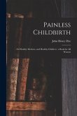 Painless Childbirth: or Healthy Mothers, and Healthy Children: a Book for All Women