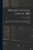 Revised School Law of 1885 [microform]: the Law and Regulations Relating to Public School Trustees in Rural Sections and to Public School Teachers and
