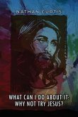 What Can I Do About It: Why Not Try Jesus?
