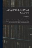 Mason's Normal Singer: a Collection of Vocal Music for Singing Classes, Schools, and Social Circles: Arranged in Four Parts: to Which Are Pre