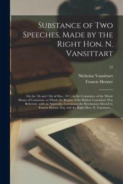 Substance of Two Speeches, Made by the Right Hon. N. Vansittart: on the 7th and 13th of May, 1811, in the Committee of the Whole House of Commons, to - Vansittart, Nicholas; Horner, Francis