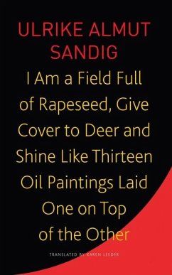 I Am a Field Full of Rapeseed, Give Cover to Deer and Shine Like Thirteen Oil Paintings Laid One on Top of the Other - Sandig, Ulrike Almut; Leeder, Karen