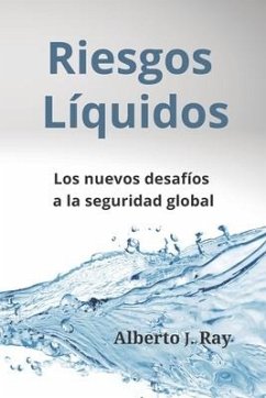 Riesgos Líquidos: Los nuevos desafíos a la seguridad global - Ray, Alberto J.