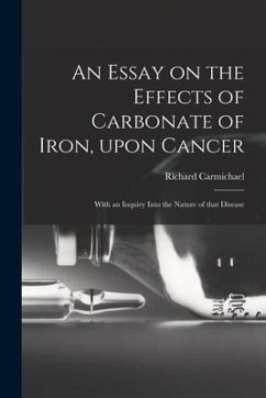 An Essay on the Effects of Carbonate of Iron, Upon Cancer: With an Inquiry Into the Nature of That Disease - Carmichael, Richard