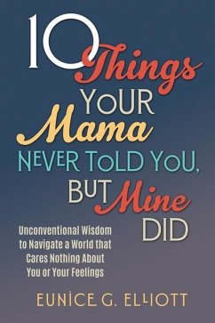 10 Things Your Mama Never Told You, But Mine Did: Unconventional Wisdom To Navigate A World That Cares Nothing About You Or Your Feelings - Elliott, Eunice Gayle