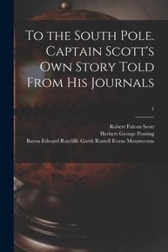 To the South Pole. Captain Scott's Own Story Told From His Journals; 1 - Ponting, Herbert George