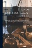 The New Dominion Ready-reckoner [microform]: Adapted to the New Law Lately Passed by Parliament Regulating the Weighing of Grain and Other Produce per