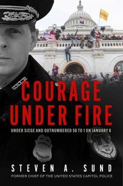 Courage Under Fire: Under Siege and Outnumbered 58 to 1 on January 6 - Sund, Steven A.