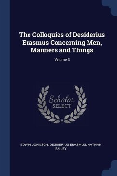 The Colloquies of Desiderius Erasmus Concerning Men, Manners and Things; Volume 3 - Johnson, Edwin; Erasmus, Desiderius; Bailey, Nathan