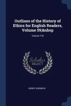 Outlines of the History of Ethics for English Readers, Volume 59; Volume 718 - Sidgwick, Henry