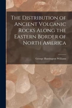 The Distribution of Ancient Volcanic Rocks Along the Eastern Border of North America [microform] - Williams, George Huntington