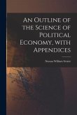 An Outline of the Science of Political Economy, With Appendices