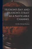 Hudson's Bay and Hudson's Strait as a Navigable Channel [microform]