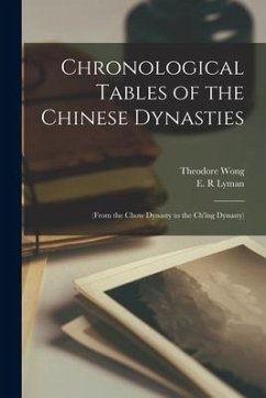 Chronological Tables of the Chinese Dynasties: (From the Chow Dynasty to the Ch'ing Dynasty) - Wong, Theodore
