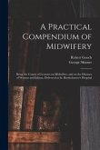 A Practical Compendium of Midwifery: Being the Course of Lectures on Midwifery, and on the Diseases of Women and Infants, Delivered at St. Bartholomew