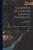 The Mütter Lectures on Surgical Pathology: Delivered Before the College of Physicians of Philadelphia, 1890-91