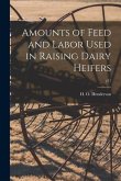 Amounts of Feed and Labor Used in Raising Dairy Heifers; 277