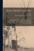 You Don't Say so: a Short Story, in Which is Interwoven a Very Brief Compendium of Popular Ideas Found in Some Doctrines. A Legend of La