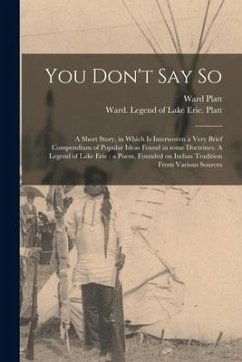 You Don't Say so: a Short Story, in Which is Interwoven a Very Brief Compendium of Popular Ideas Found in Some Doctrines. A Legend of La - Platt, Ward