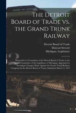 The Detroit Board of Trade Vs. the Grand Trunk Railway [microform]: Memorial of a Committee of the Detroit Board of Trade to the Special Committee of - Stewart, Duncan