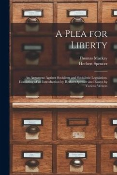 A Plea for Liberty: an Argument Against Socialism and Socialistic Legislation, Consisting of an Introduction by Herbert Spenser and Essays - Mackay, Thomas; Spencer, Herbert