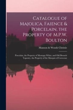 Catalogue of Majolica, Faience & Porcelain, the Property of M.P.W. Boulton; Porcelain, the Property of Montagu White; and Old Brussels Tapestry, the P