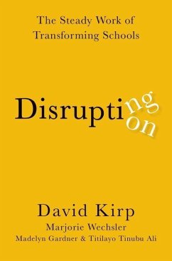 Disrupting Disruption: The Steady Work of Transforming Schools - Kirp, David (Professor of Public Policy, Professor of Public Policy,; Wechsler, Marjorie (Principal Research Manager, Principal Research M; Gardner, Madelyn (Ph.D. Student, Ph.D. Student, Harvard University)