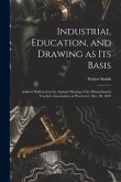 Industrial Education, and Drawing as Its Basis: Address Delivered at the Annual Meeting of the Massachusetts Teachers Association, at Worcester, Dec.
