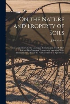 On the Nature and Property of Soils [electronic Resource]: Their Connexion With the Geological Formation on Which They Rest, the Best Means of Permane - Morton, John