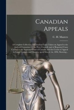 Canadian Appeals [microform]: a Complete Collection of Canadian Cases Taken on Appeal to the Judicial Committee of the Privy Council, and of Reporte