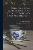 Catalogue of an Exhibition of Silver Used in New York, New Jersey and the South: With a Note on Early New York Silversmiths