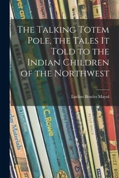 The Talking Totem Pole, the Tales It Told to the Indian Children of the Northwest - Mayol, Lurline Bowles
