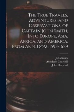 The True Travels, Adventures, and Observations, of Captain John Smith, Into Europe, Asia, Africa, and America, From Ann. Dom. 1593-1629 - Smith, John