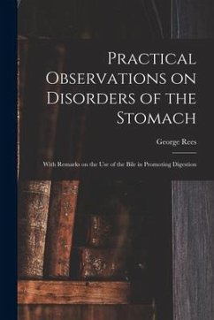 Practical Observations on Disorders of the Stomach: With Remarks on the Use of the Bile in Promoting Digestion - Rees, George