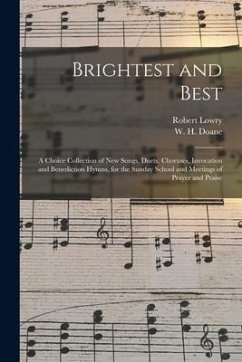 Brightest and Best: a Choice Collection of New Songs, Duets, Choruses, Invocation and Benediction Hymns, for the Sunday School and Meeting - Lowry, Robert