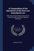 A Compendium of the Operations of the Poor Law Amendment Act: With Some Practical Observations On Its Present Results, and Future Apparent Usefulness