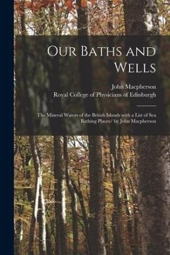 Our Baths and Wells: the Mineral Waters of the British Islands With a List of Sea Bathing Places/ by John Macpherson - Macpherson, John