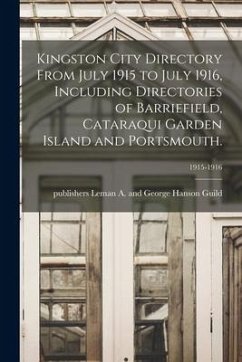 Kingston City Directory From July 1915 to July 1916, Including Directories of Barriefield, Cataraqui Garden Island and Portsmouth.; 1915-1916