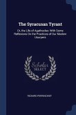 The Syracusan Tyrant: Or, the Life of Agathocles: With Some Reflexions On the Practices of Our Modern Usurpers