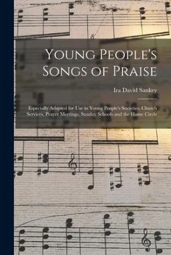 Young People's Songs of Praise: Especially Adapted for Use in Young People's Societies, Church Services, Prayer Meetings, Sunday Schools and the Home - Sankey, Ira David