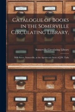 Catalogue of Books in the Somerville Circulating Library,: Milk Street, Somerville, at the Apothecary Store of J.W. Tufts