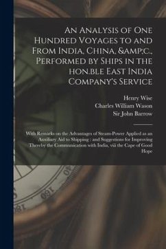An Analysis of One Hundred Voyages to and From India, China, &c., Performed by Ships in the Hon.ble East India Company's Service: With Remarks on the - Wise, Henry