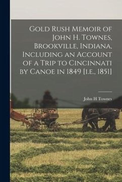 Gold Rush Memoir of John H. Townes, Brookville, Indiana, Including an Account of a Trip to Cincinnati by Canoe in 1849 [i.e., 1851] - Townes, John H.