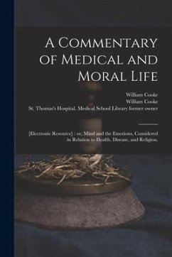 A Commentary of Medical and Moral Life; [electronic Resource]: or, Mind and the Emotions, Considered in Relation to Health, Disease, and Religion. - Cooke, William