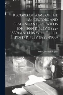 Record of Some of the Ancestors and Descendants of Willis Johnson Ripley (1822-1869) and His Wife Delite (Post) Ripley (1829-1900) - Ripley, Willis Johnson