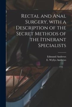 Rectal and Anal Surgery, With a Description of the Secret Methods of the Itinerant Specialists - Andrews, Edmund