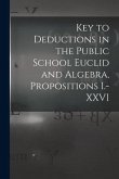 Key to Deductions in the Public School Euclid and Algebra, Propositions I.-XXVI [microform]