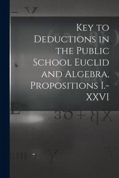 Key to Deductions in the Public School Euclid and Algebra, Propositions I.-XXVI [microform] - Anonymous